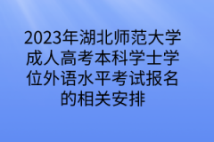 2023年湖北师范大学成人高考本科学士学位外语水平考试报名的相关安排