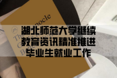 湖北师范大学继续教育资讯精准推进毕业生就业