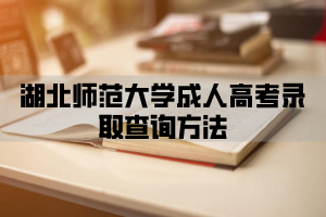 湖北师范大学成人高考录取查询方法