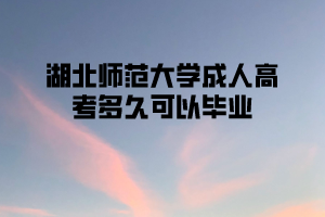 湖北师范大学成人高考多久可以毕业