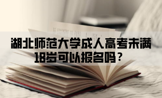 湖北师范大学成人高考未满18岁可以报名吗？