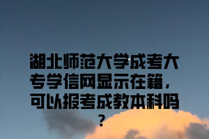 湖北师范大学成考大专学信网显示在籍，可以报考成教本科吗？