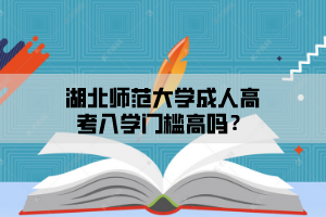 湖北师范大学成人高考入学门槛高吗？