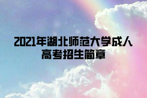 2021年湖北师范大学成人高考招生简章