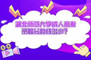 湖北师范大学成人高考录取分数线多少？