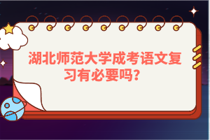 湖北师范大学成考语文复习有必要吗？