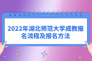 2022年湖北师范大学成教报名流程及报名方法