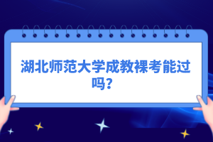 湖北师范大学成教裸考能过吗？