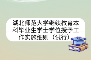 湖北师范大学继续教育本科毕业生学士学位授予工作实施细则(试行)