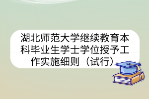 湖北师范大学继续教育本科毕业生学士学位授予工作实施细则（试行）