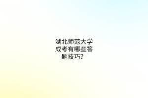 湖北师范大学成考有哪些答题技巧？