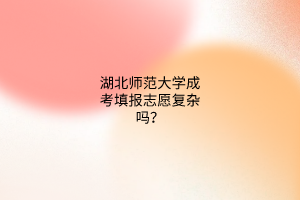 湖北师范大学成考填报志愿复杂吗？