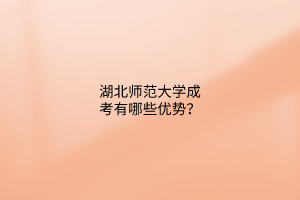 湖北师范大学成考有哪些优势？