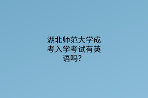 湖北师范大学成考入学考试有英语吗？