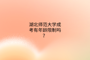 湖北师范大学成考有年龄限制吗？